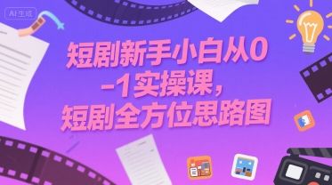 短剧新手小白从0-1实操课,短剧全方位思路图-樵渔匹