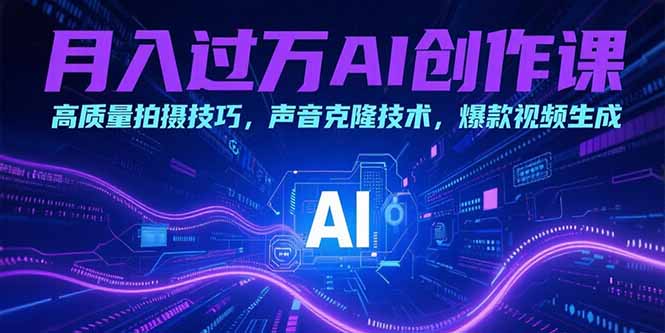 月入过万AI创作课:高质量拍摄技巧,声音克隆技术,爆款视频生成-樵渔匹