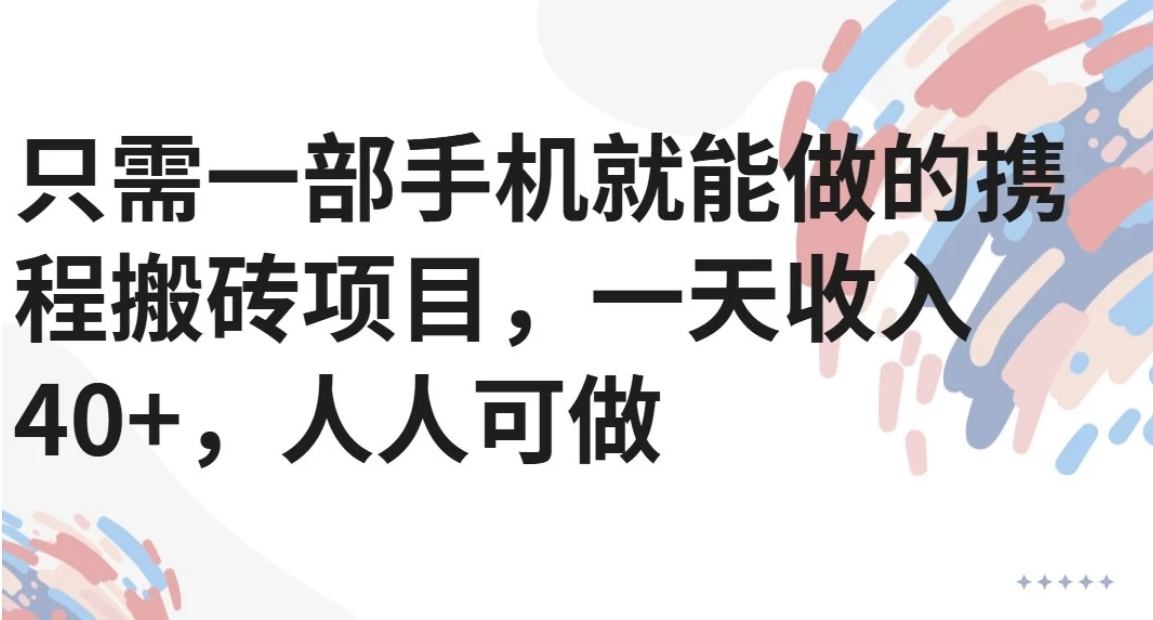 只需一部手机就能做的携程搬砖项目,一天收入40+,人人可做-樵渔匹