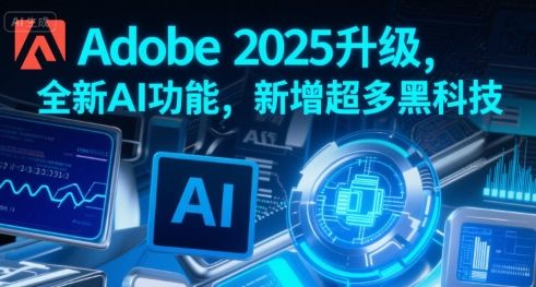 Adobe 2025升级,全新AI功能,新增超多黑科技-樵渔匹