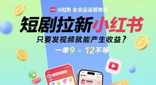 短剧拉新小红书全运营教程,只要发视频就能产生收益,一单9-12不等-樵渔匹
