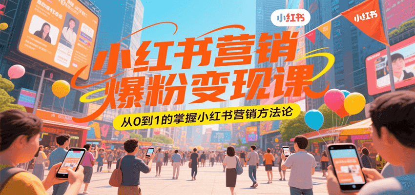 小红书营销爆粉变现课,从0到1的掌握小红书营销方法论-樵渔匹