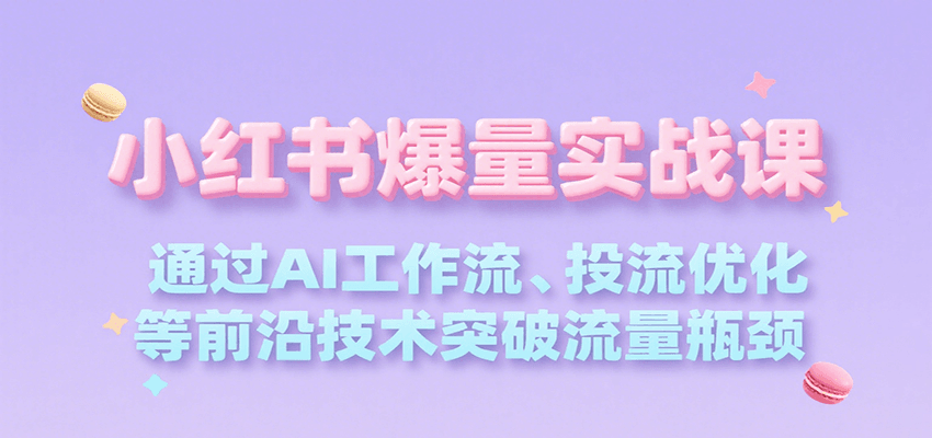 小红书爆量实战课,通过AI工作流、投流优化等前沿技术突破流量瓶颈-樵渔匹