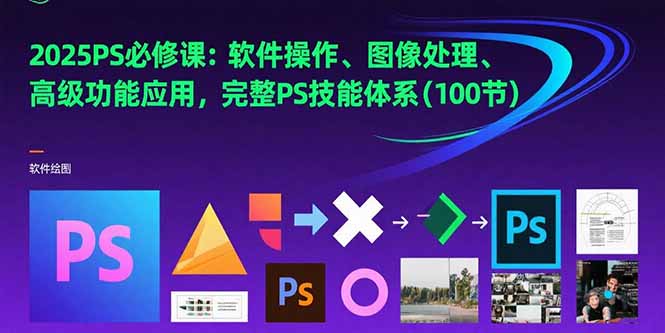 2025PS必修课:软件操作、图像处理、高级功能应用,完整PS技能体系(100节-樵渔匹