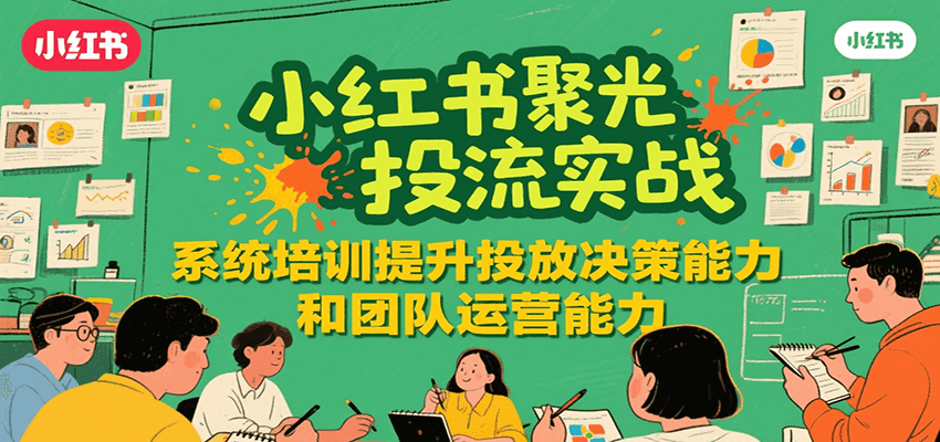 小红书聚光投流实战，系统学习提升投放决策能力和团队运营能力-樵渔匹