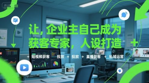 让企业主自己成为获客专家,人设打造+短视频获客+投放+直播获客+私域运营-樵渔匹