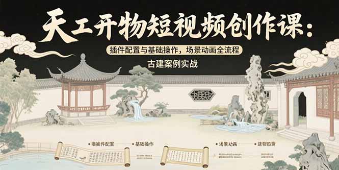 天工开物短视频创作课:插件配置与基础操作,场景动画全流程 古建案例实战-樵渔匹
