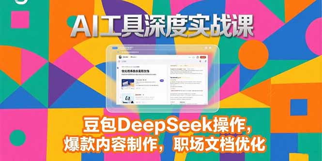2025AI工具深度实战课,豆包DeepSeek操作,爆款内容制作,职场文档优化-樵渔匹