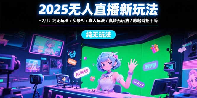 2025无人直播新玩法-7月：纯无玩法/实景AI/真人玩法/绿幕玩法/真转无玩法-樵渔匹