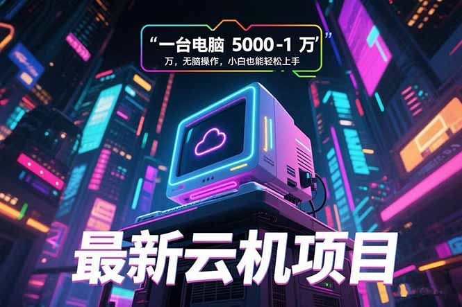 最新云机项目 一台电脑5000到10000 无脑操作小白也能轻松上手-樵渔匹