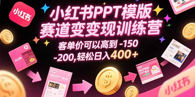小红书PPT模版赛道变现训练营,客单价可以高到150-200,轻松日入400+-樵渔匹