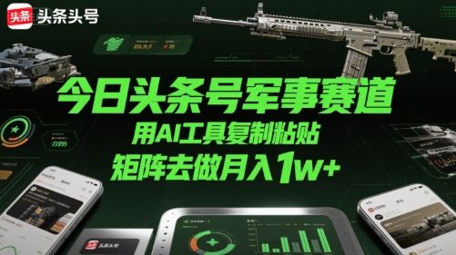 今日头条号军事赛道,用AI工具复制粘贴,矩阵去做月入1w+-樵渔匹