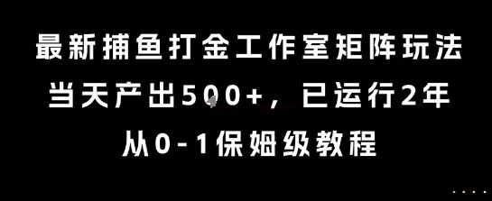 最新捕鱼打金工作室矩阵玩法,当天产出5张+,已运行2年,从0-1保姆级教程【揭秘】-樵渔匹