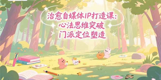 治愈自媒体IP打造课:心法思维突破,门派定位塑造,商业闭环搭建-樵渔匹