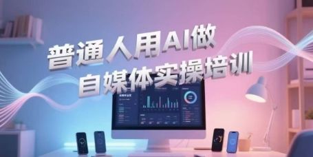 普通人用AI做自媒体实操培训,普通人一个人用ai做自媒体,视频制作、短视频引流、直播带货,轻松入门-樵渔匹