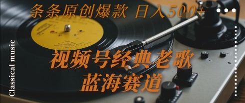 视频号经典老歌，蓝海赛道，日入5张+ 条条原创爆款【揭秘】-樵渔匹