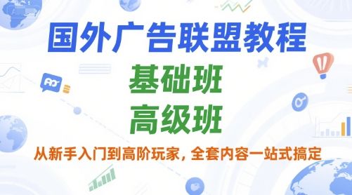 国外广告联盟教程,基础班和高级班,从新手入门到高阶玩家,全套内容一站式搞定-樵渔匹