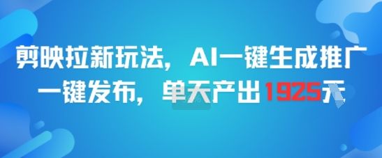 剪映拉新玩法,AI一键生成推广,一键发布,单天最高产出1925-樵渔匹