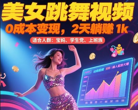美女跳舞视频,0成本变现,2天躺入1k,普通人也能放大挣【揭秘】-樵渔匹
