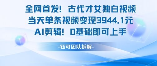 全网首发!古代才女独白视频,当天单条视频变现1k,AI剪辑0基础即可上手-樵渔匹