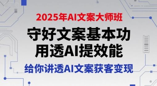 2025年AI文案大师班,守好文案基本功,用透AI提效能,给你讲透AI文案获客变现-樵渔匹