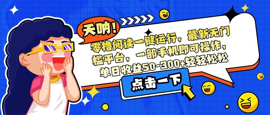 零撸阅读一键运行,最新无门槛平台,一部手机即可操作,单日收益50-300...-樵渔匹