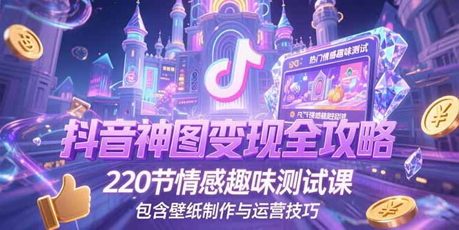 抖音神图变现全攻略,220节情感趣味测试课,包含壁纸制作与运营技巧-樵渔匹