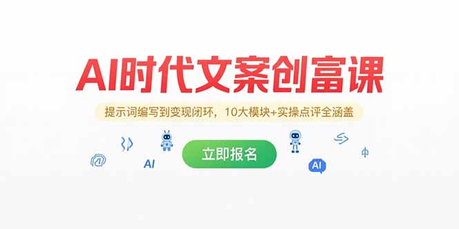 AI时代文案创富课,提示词编写到变现闭环,10大模块+实操点评全涵盖-樵渔匹