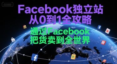 Facebook独立站从0到1全攻略,通过FacebboK把货卖到全世界-樵渔匹