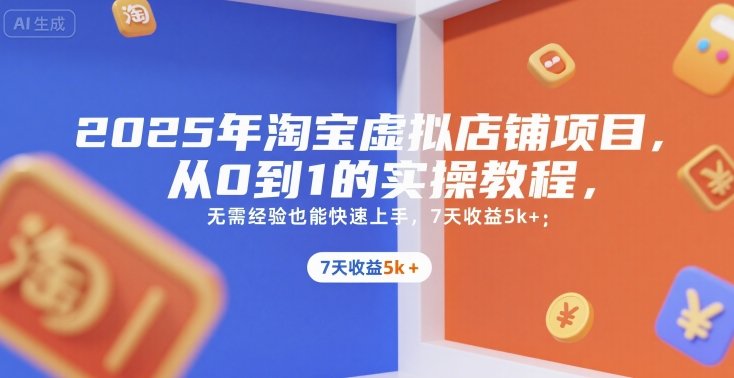 2025年淘宝虚拟店铺项目,从0到1的实操教程,无需经验也能快速上手,7天收益5k+-樵渔匹