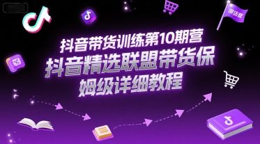 抖音带货训练第10期营，抖音精选联盟带货保姆级详细教程-樵渔匹
