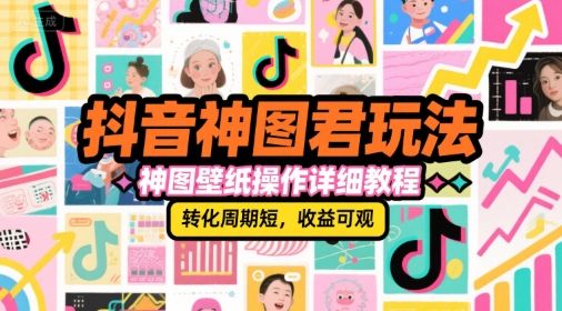 抖音神图君玩法,神图壁纸操作详细教程,转化周期短,收益可观-樵渔匹