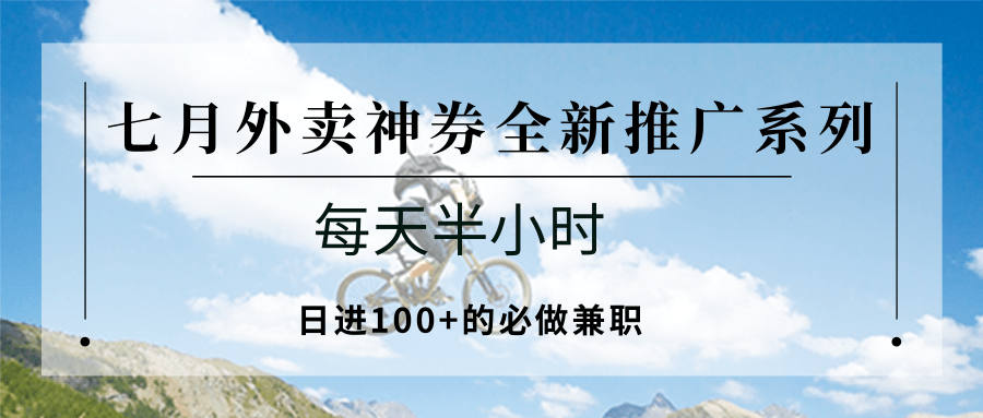 七月外卖神券全新推广系列;每天半小时,日进100+的必做兼职-樵渔匹