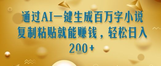 通过AI一键生成百万字小说复制粘贴就能挣钱,轻松日入2张+【揭秘】-樵渔匹