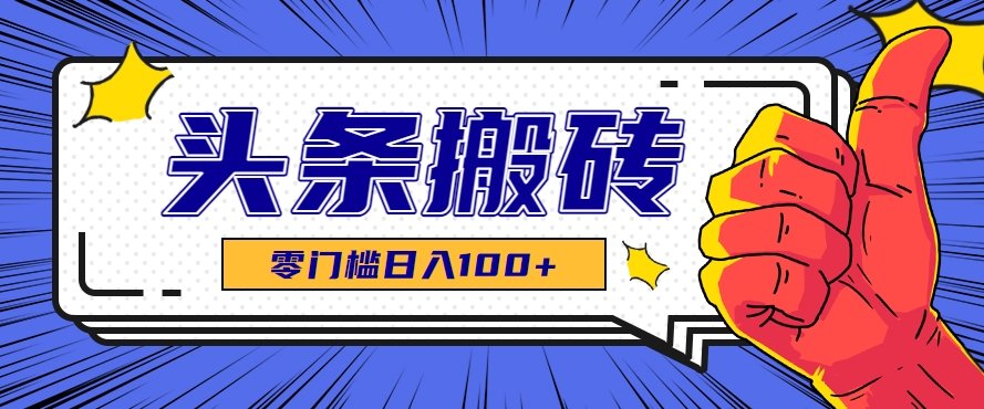 零成本零门槛头条热点搬运术，零门槛日入100+，工具+教程全部附上-樵渔匹