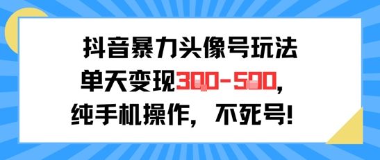 抖音暴力头像号玩法,单天变现3-5张纯手机操作,小白也能行-樵渔匹