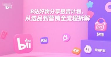 B站好物分享悬赏计划，从选品到营销全流程拆解-樵渔匹