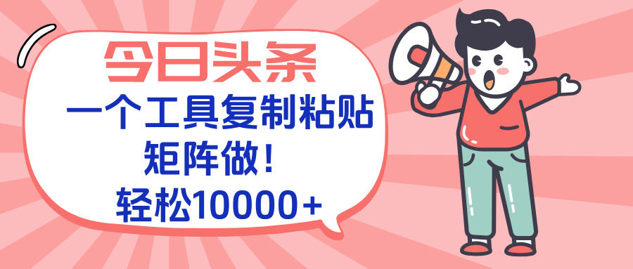 今日头条最新玩法,一个工具复制黏贴,矩阵去做10000+-樵渔匹