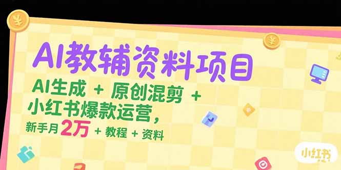 AI教辅资料项目,AI生成+原创混剪+小红书爆款运营,新手月入2万+教程+资料-樵渔匹