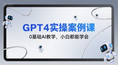 GPT4实操案例课，0基础AI教学，小白都能学会-樵渔匹
