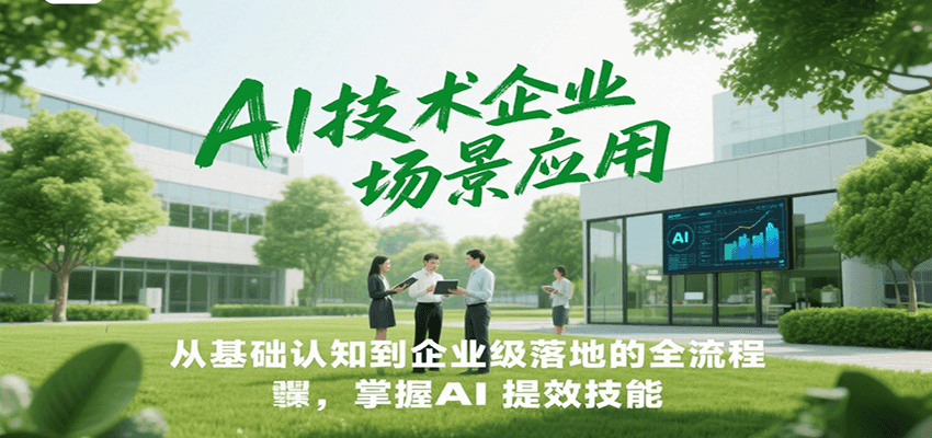 AI技术企业场景应用,从基础认知到企业级落地的全流程,掌握AI提效技能!-樵渔匹