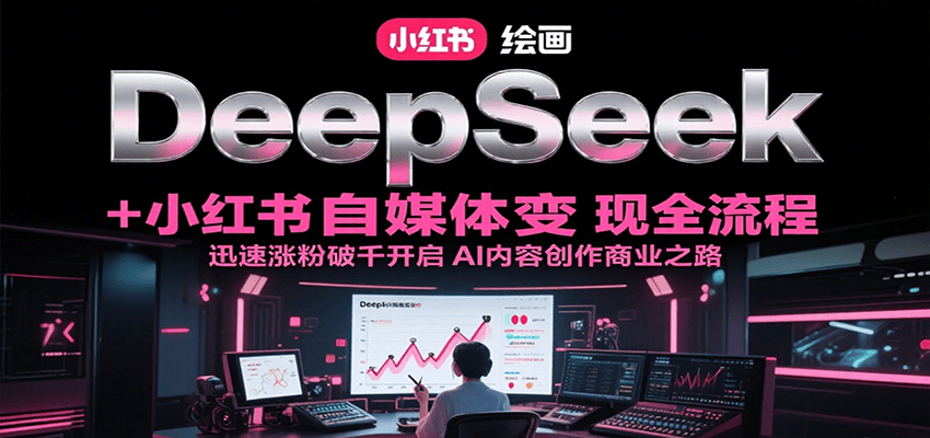 DeepSeek绘画+小红书自媒体变现全流程,迅速涨粉破千开启AI内容创作商业之路-樵渔匹