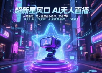 超新星风口无人直播，长期稳定，无人看顾自动运行，菜鸟可玩，日入1.3k，可复制，批量收益翻倍-樵渔匹