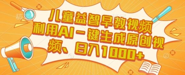 儿童益智早教视频,这个赛道挣翻了,利用AI一键生成原创视频,日入1k+【揭秘】-樵渔匹