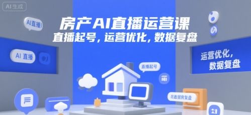 房产AI直播运营课，直播起号，运营优化，数据复盘-樵渔匹