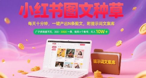 小红书图文种草,每天十分钟,一键产出N条图文, 广子多到接不完, 300-3k一条,矩阵n个账号月入几个W-樵渔匹