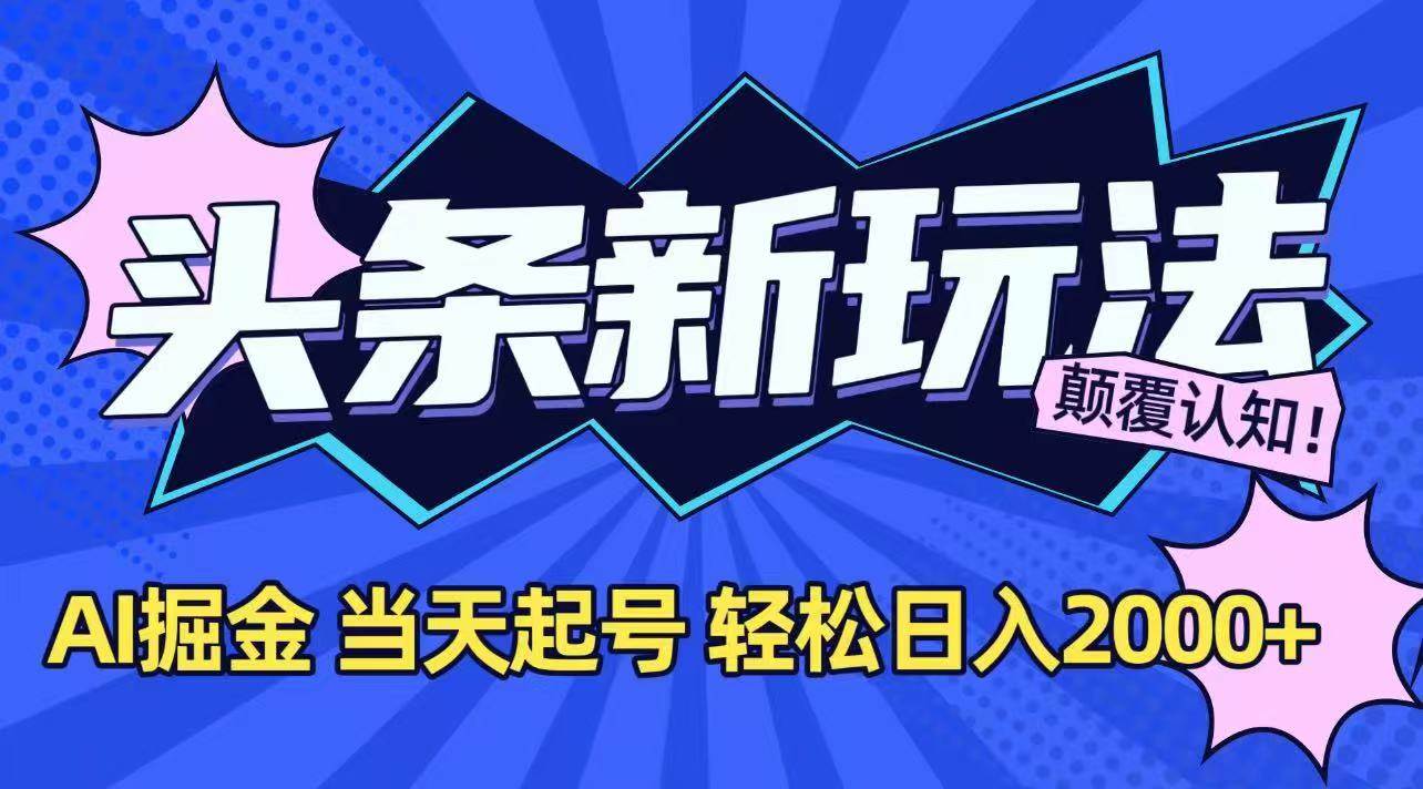 今日头条最新掘金玩法,AI辅助,当天起号,第二天见收益,轻松日入2000+-樵渔匹