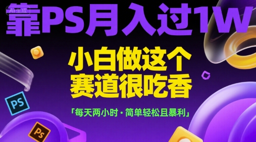 靠PS月入过1W,小白做这个赛道很吃香,每天两小时,简单轻松且暴利【揭秘】-樵渔匹