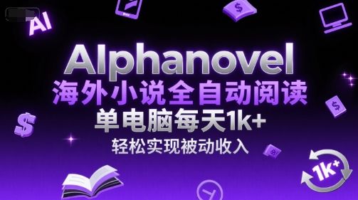 AIphanovel海外小说全自动阅读,单电脑每天1k+,轻松实现被动收入【揭秘】-樵渔匹