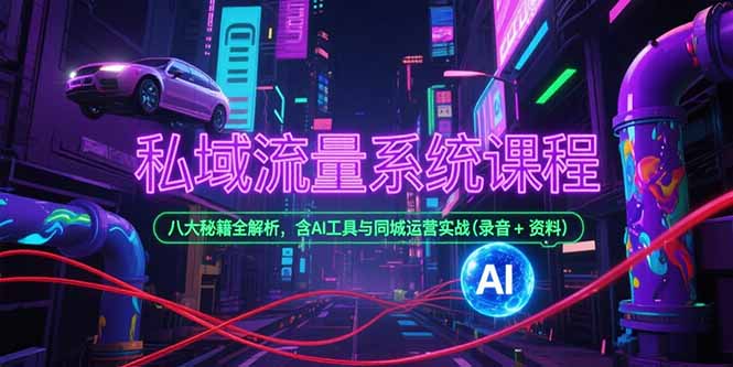 私域流量系统课程,八大秘籍全解析,含AI工具与同城运营实战(录音+资料-樵渔匹